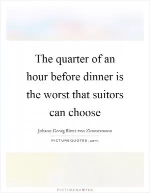 The quarter of an hour before dinner is the worst that suitors can choose Picture Quote #1
