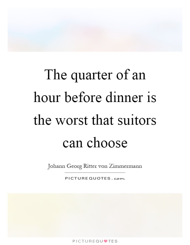 The quarter of an hour before dinner is the worst that suitors can choose Picture Quote #1