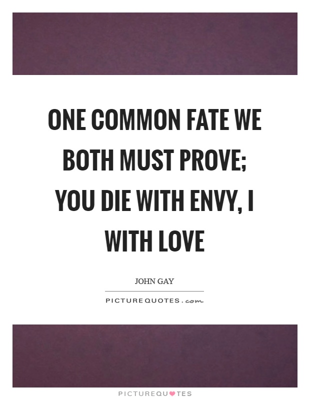 One common fate we both must prove; you die with envy, I with love Picture Quote #1