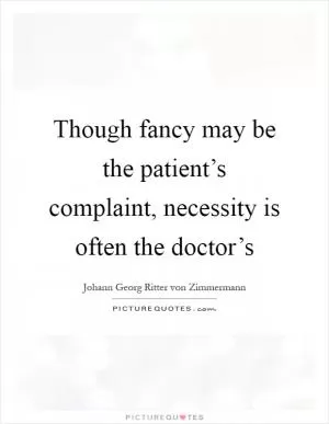 Though fancy may be the patient’s complaint, necessity is often the doctor’s Picture Quote #1