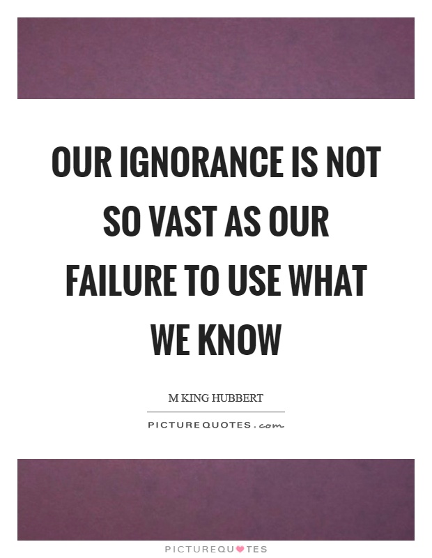 Our ignorance is not so vast as our failure to use what we know Picture Quote #1
