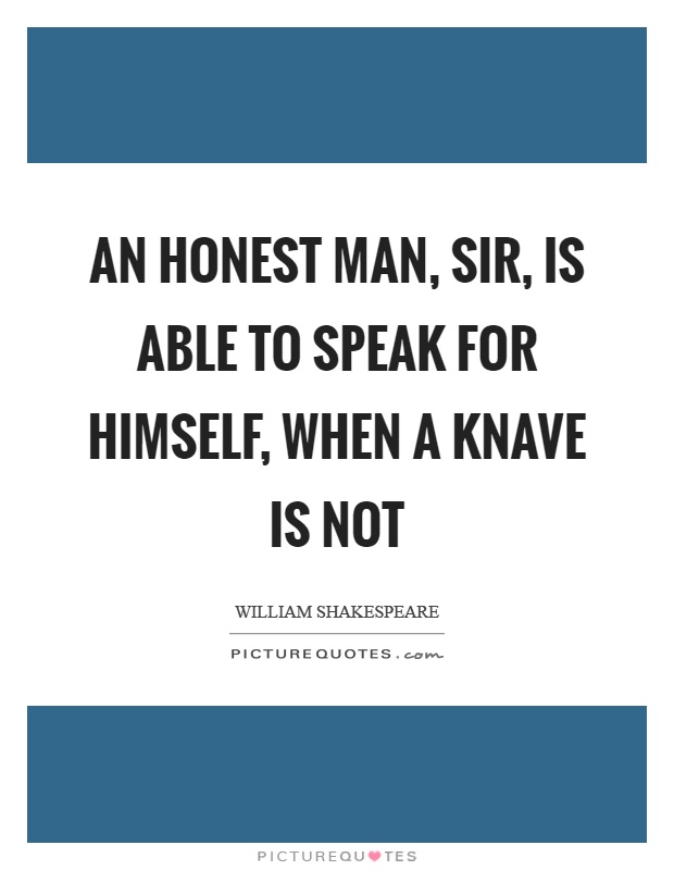An honest man, sir, is able to speak for himself, when a knave is not Picture Quote #1
