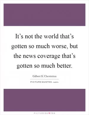 It’s not the world that’s gotten so much worse, but the news coverage that’s gotten so much better Picture Quote #1