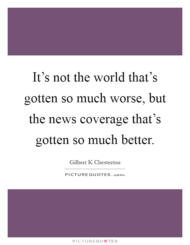 It's not the world that's gotten so much worse, but the news coverage that's gotten so much better Picture Quote #1