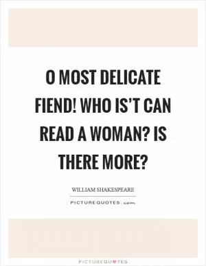 O most delicate fiend! Who is’t can read a woman? Is there more? Picture Quote #1