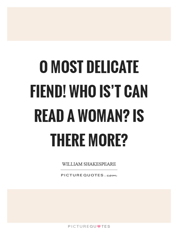 O most delicate fiend! Who is't can read a woman? Is there more? Picture Quote #1