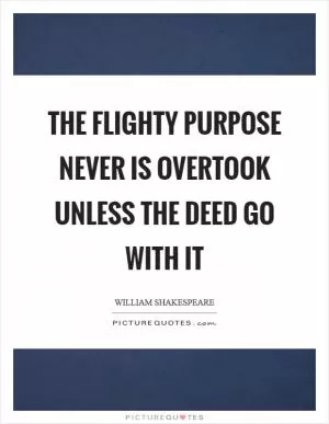 The flighty purpose never is overtook Unless the deed go with it Picture Quote #1
