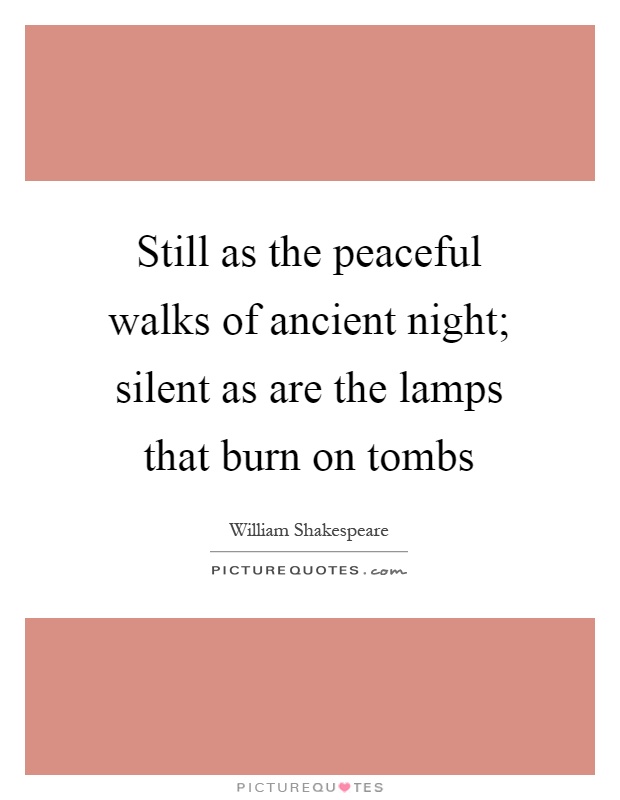 Still as the peaceful walks of ancient night; silent as are the lamps that burn on tombs Picture Quote #1