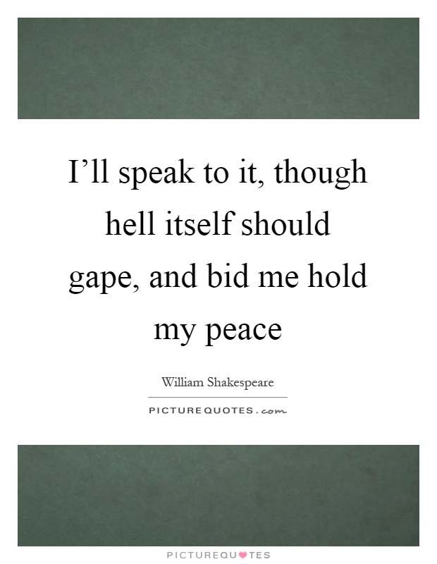 I'll speak to it, though hell itself should gape, and bid me hold my peace Picture Quote #1