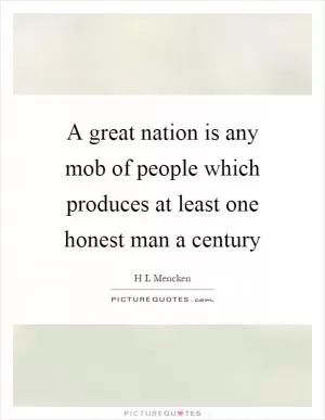 A great nation is any mob of people which produces at least one honest man a century Picture Quote #1