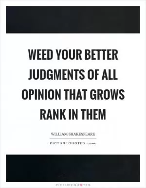 Weed your better judgments of all opinion that grows rank in them Picture Quote #1