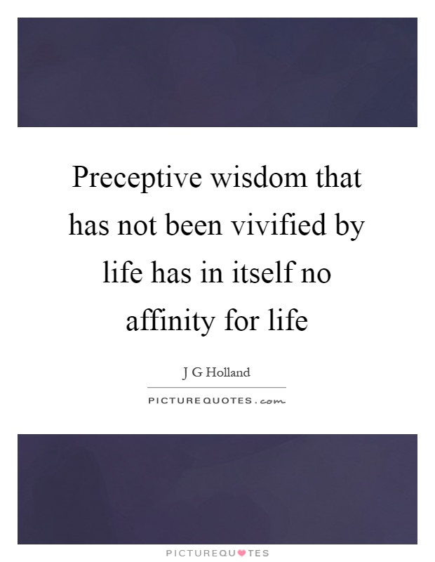 Preceptive wisdom that has not been vivified by life has in itself no affinity for life Picture Quote #1