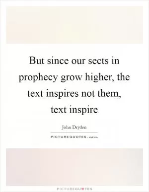 But since our sects in prophecy grow higher, the text inspires not them, text inspire Picture Quote #1