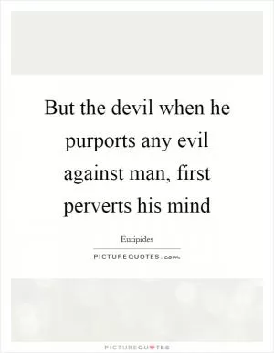 But the devil when he purports any evil against man, first perverts his mind Picture Quote #1
