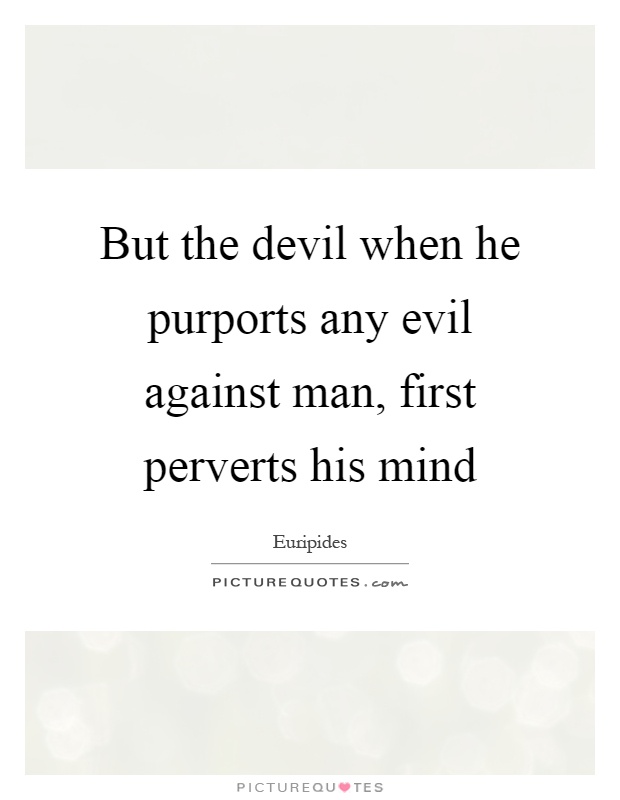 But the devil when he purports any evil against man, first perverts his mind Picture Quote #1
