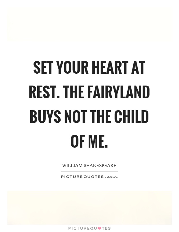 Set your heart at rest. The fairyland buys not the child of me Picture Quote #1