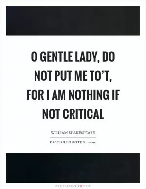 O gentle lady, do not put me to’t, for I am nothing if not critical Picture Quote #1