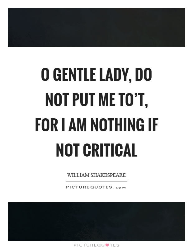 O gentle lady, do not put me to't, for I am nothing if not critical Picture Quote #1