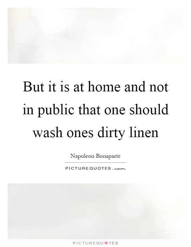 But it is at home and not in public that one should wash ones dirty linen Picture Quote #1