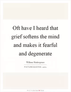 Oft have I heard that grief softens the mind and makes it fearful and degenerate Picture Quote #1