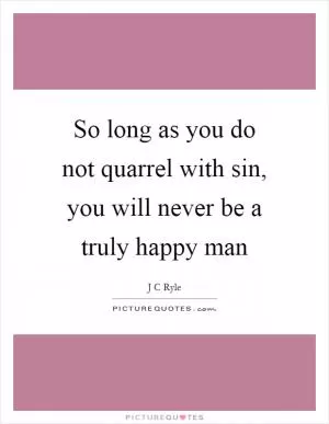 So long as you do not quarrel with sin, you will never be a truly happy man Picture Quote #1