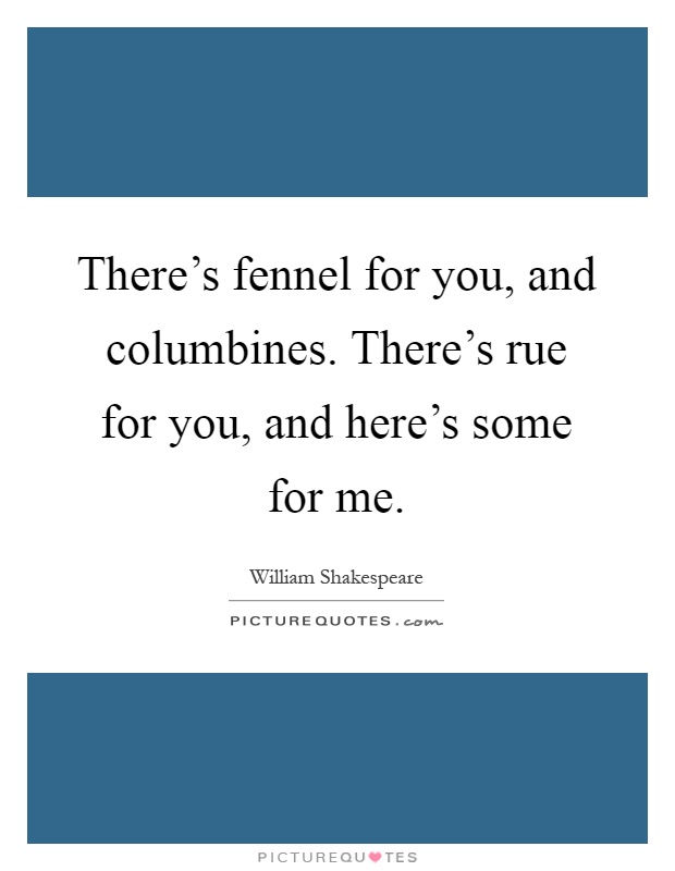 There's fennel for you, and columbines. There's rue for you, and here's some for me Picture Quote #1