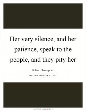 Her very silence, and her patience, speak to the people, and they pity her Picture Quote #1