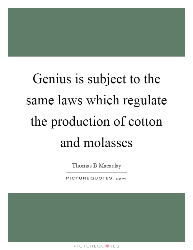 Genius is subject to the same laws which regulate the production of cotton and molasses Picture Quote #1