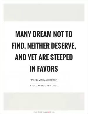Many dream not to find, neither deserve, and yet are steeped in favors Picture Quote #1