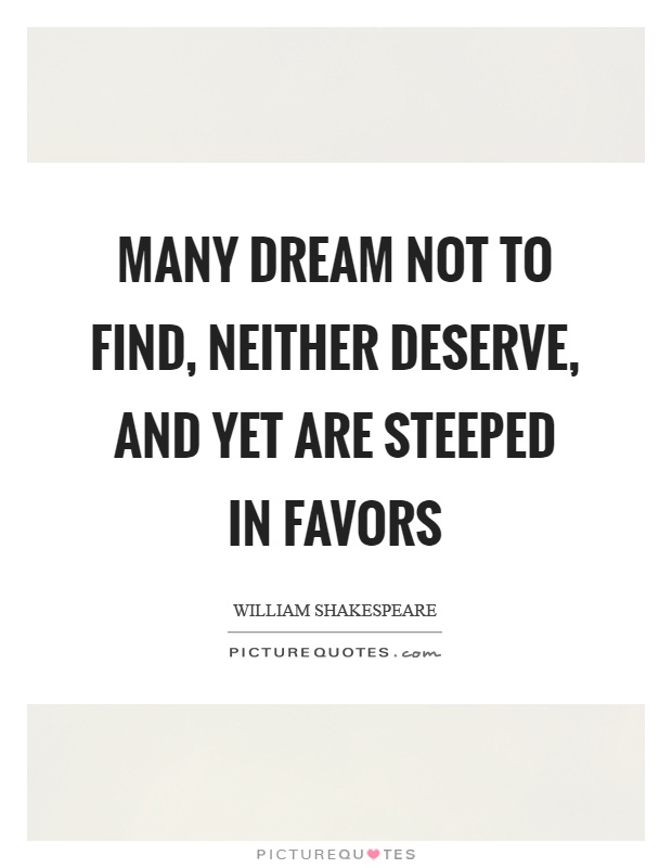 Many dream not to find, neither deserve, and yet are steeped in favors Picture Quote #1