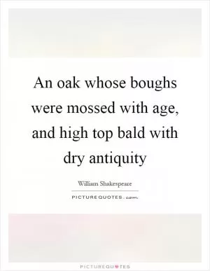 An oak whose boughs were mossed with age, and high top bald with dry antiquity Picture Quote #1