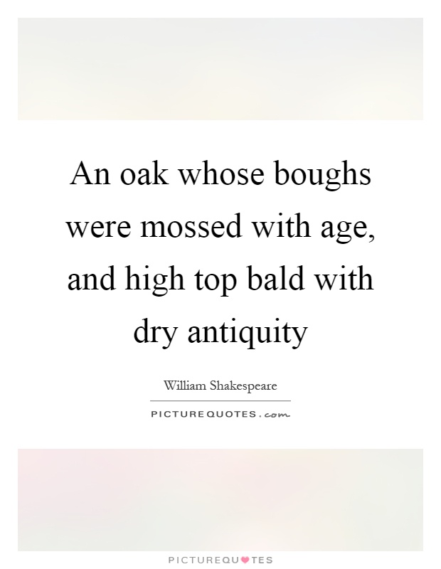 An oak whose boughs were mossed with age, and high top bald with dry antiquity Picture Quote #1