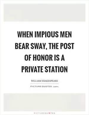 When impious men bear sway, the post of honor is a private station Picture Quote #1
