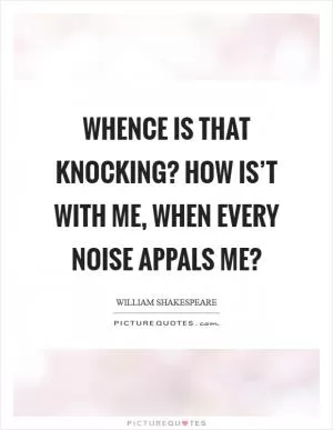 Whence is that knocking? How is’t with me, when every noise appals me? Picture Quote #1