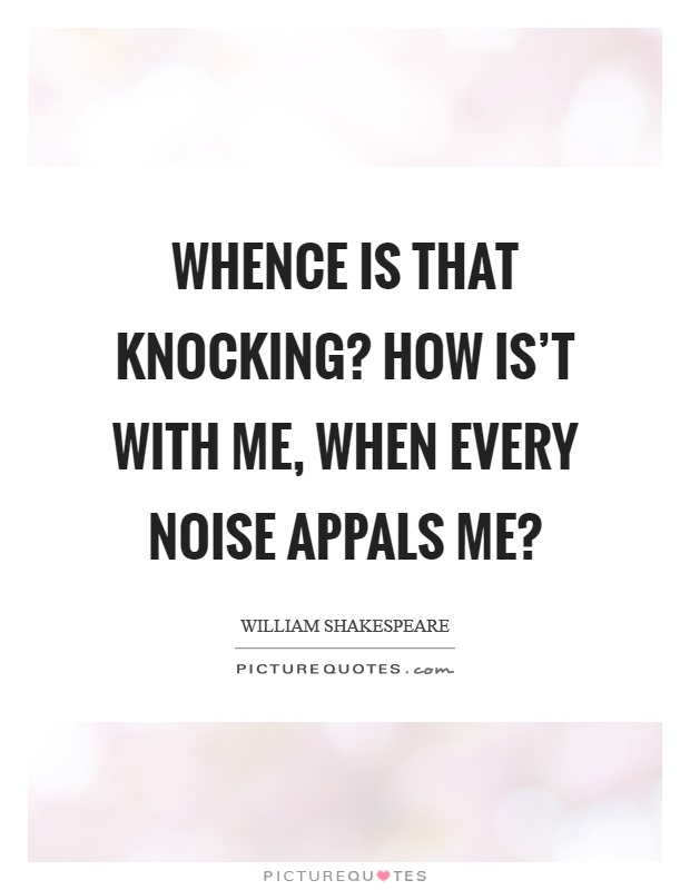 Whence is that knocking? How is't with me, when every noise appals me? Picture Quote #1