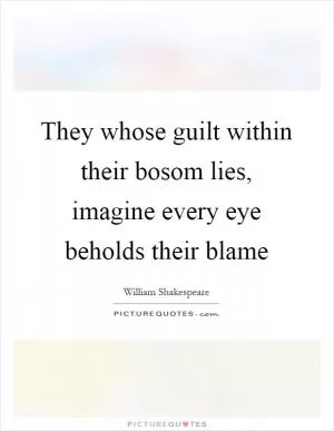 They whose guilt within their bosom lies, imagine every eye beholds their blame Picture Quote #1