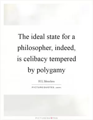 The ideal state for a philosopher, indeed, is celibacy tempered by polygamy Picture Quote #1