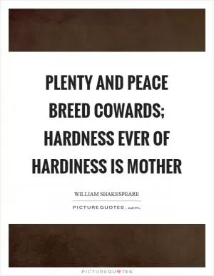 Plenty and peace breed cowards; hardness ever of hardiness is mother Picture Quote #1