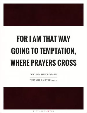 For I am that way going to temptation, where prayers cross Picture Quote #1