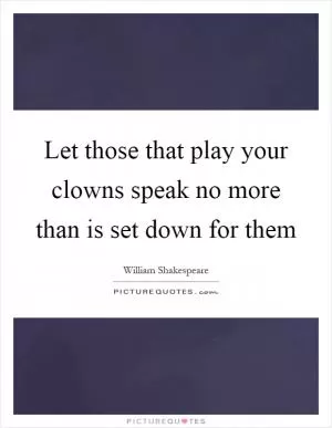 Let those that play your clowns speak no more than is set down for them Picture Quote #1
