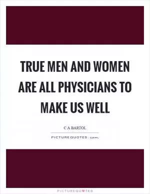True men and women are all physicians to make us well Picture Quote #1