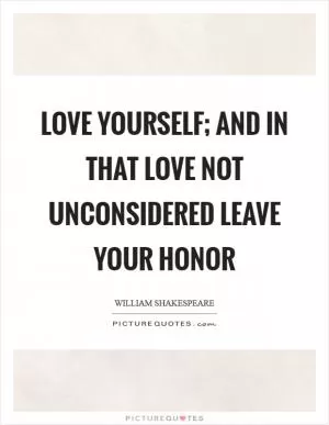 Love yourself; and in that love not unconsidered leave your honor Picture Quote #1
