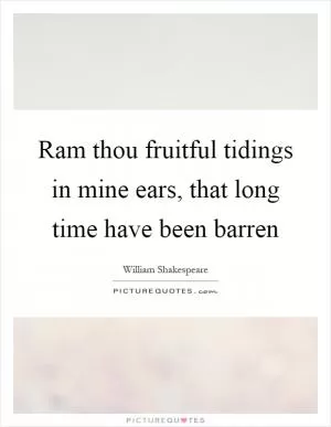 Ram thou fruitful tidings in mine ears, that long time have been barren Picture Quote #1
