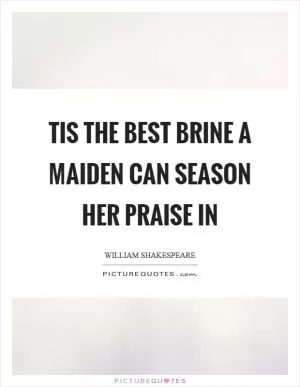 Tis the best brine a maiden can season her praise in Picture Quote #1
