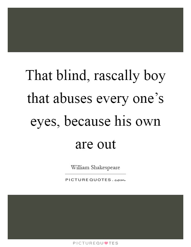 That blind, rascally boy that abuses every one's eyes, because his own are out Picture Quote #1
