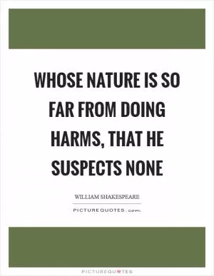 Whose nature is so far from doing harms, that he suspects none Picture Quote #1