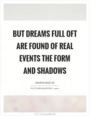 But dreams full oft are found of real events the form and shadows Picture Quote #1