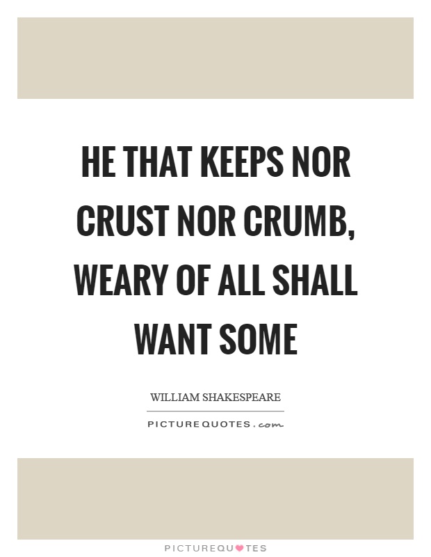 He that keeps nor crust nor crumb, weary of all shall want some Picture Quote #1