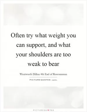 Often try what weight you can support, and what your shoulders are too weak to bear Picture Quote #1