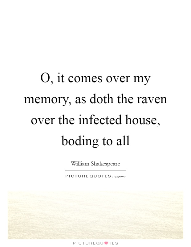 O, it comes over my memory, as doth the raven over the infected house, boding to all Picture Quote #1